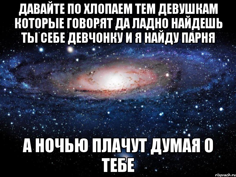 давайте по хлопаем тем девушкам которые говорят да ладно найдешь ты себе девчонку и я найду парня а ночью плачут думая о тебе, Мем Вселенная