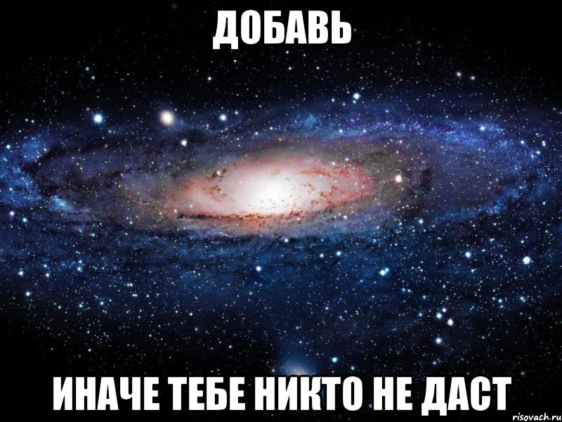 добавь иначе тебе никто не даст, Мем Вселенная