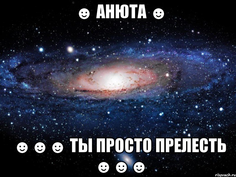 ☻ анюта ☻ ☻☻☻ ты просто прелесть ☻☻☻, Мем Вселенная