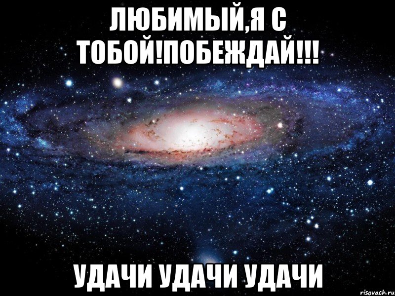 любимый,я с тобой!побеждай!!! удачи удачи удачи, Мем Вселенная