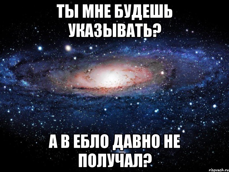 ты мне будешь указывать? а в ебло давно не получал?, Мем Вселенная