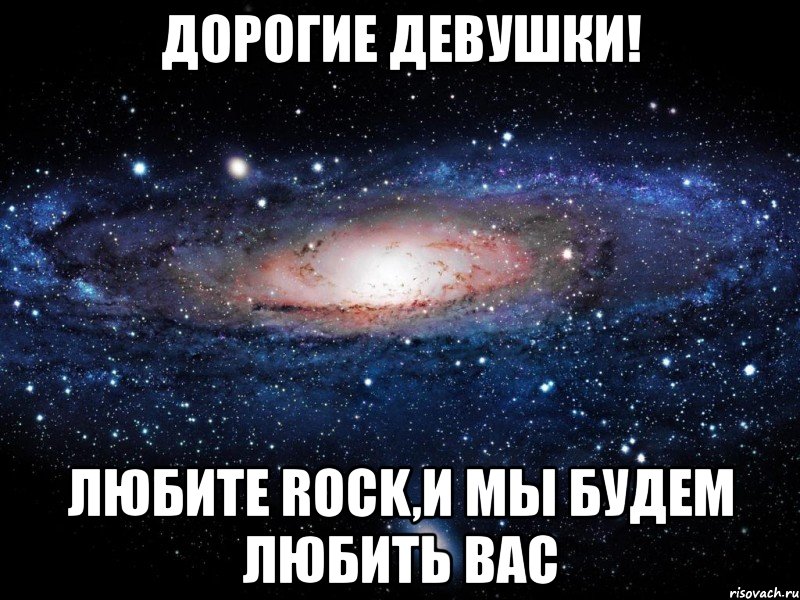 дорогие девушки! любите rock,и мы будем любить вас, Мем Вселенная