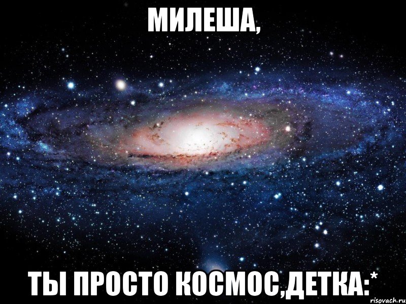 милеша, ты просто космос,детка:*, Мем Вселенная