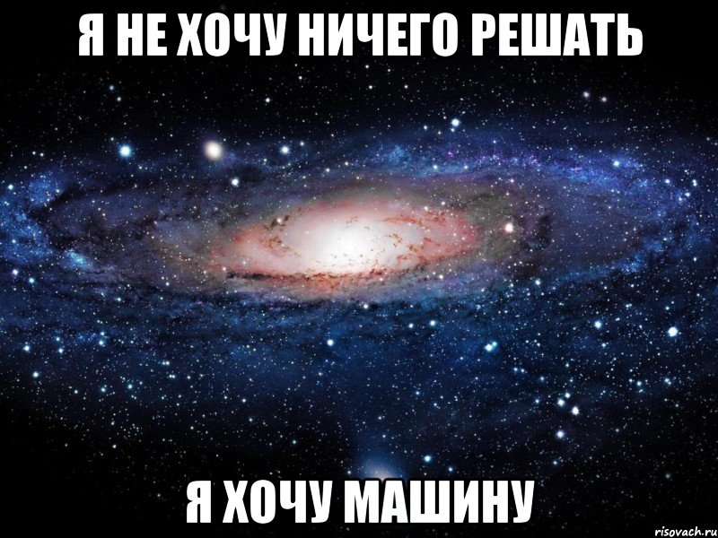 я не хочу ничего решать я хочу машину, Мем Вселенная