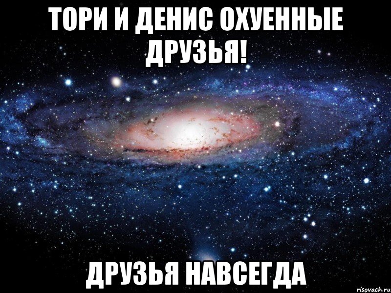 тори и денис охуенные друзья! друзья навсегда, Мем Вселенная