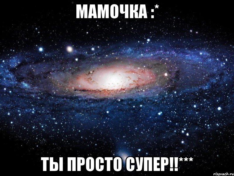 мамочка :* ты просто супер!!***, Мем Вселенная