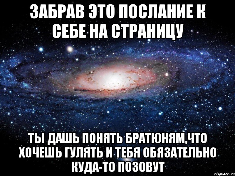 забрав это послание к себе на страницу ты дашь понять братюням,что хочешь гулять и тебя обязательно куда-то позовут, Мем Вселенная