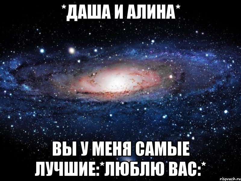 *даша и алина* вы у меня самые лучшие:*люблю вас:*, Мем Вселенная