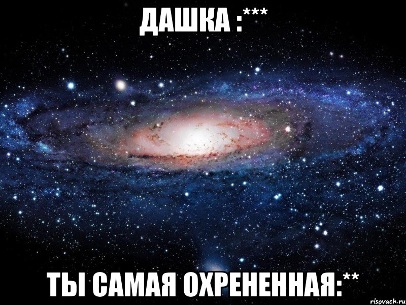 дашка :*** ты самая охрененная:**, Мем Вселенная