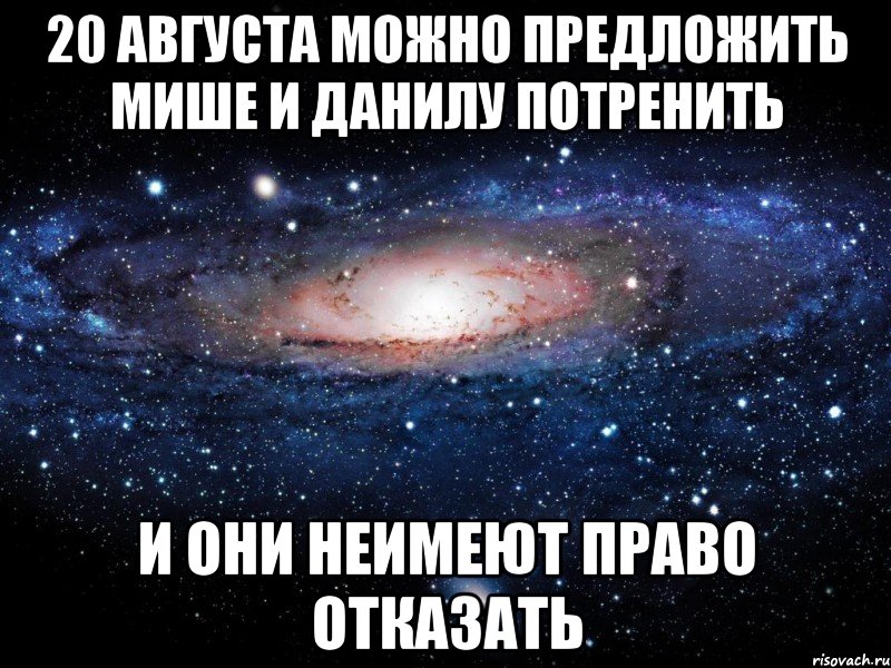 20 августа можно предложить мише и данилу потренить и они неимеют право отказать, Мем Вселенная