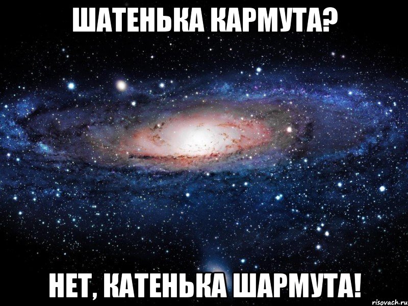 шатенька кармута? нет, катенька шармута!, Мем Вселенная