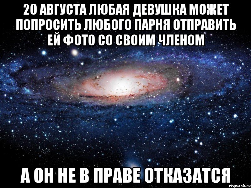 20 августа любая девушка может попросить любого парня отправить ей фото со своим членом а он не в праве отказатся, Мем Вселенная