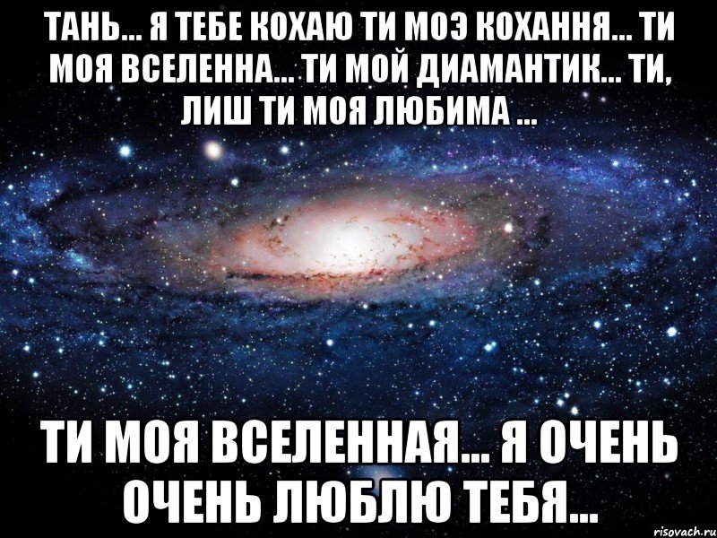 тань... я тебе кохаю ти моэ кохання... ти моя вселенна... ти мой диамантик... ти, лиш ти моя любима ... ти моя вселенная... я очень очень люблю тебя..., Мем Вселенная