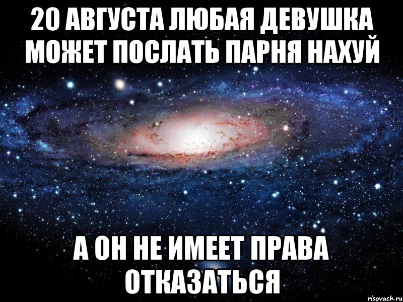 20 августа любая девушка может послать парня нахуй а он не имеет права отказаться, Мем Вселенная