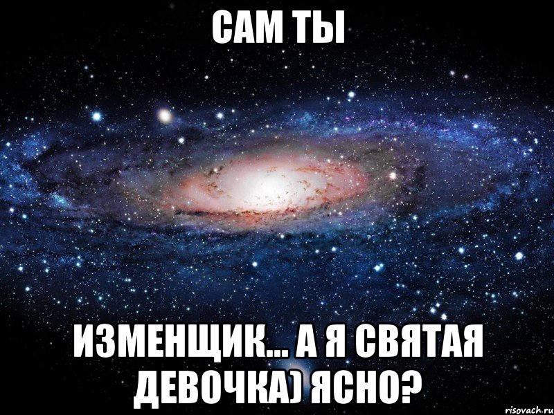 сам ты изменщик... а я святая девочка) ясно?, Мем Вселенная