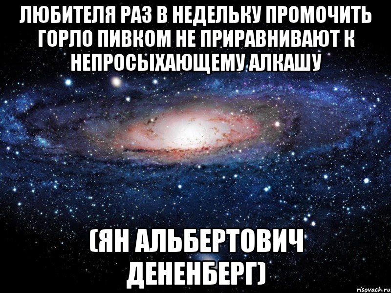 любителя раз в недельку промочить горло пивком не приравнивают к непросыхающему алкашу (ян альбертович дененберг), Мем Вселенная