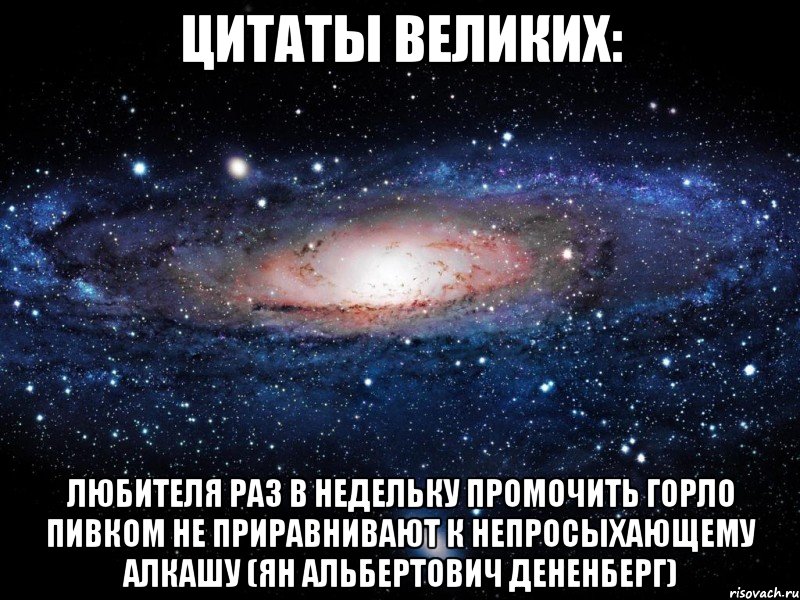 цитаты великих: любителя раз в недельку промочить горло пивком не приравнивают к непросыхающему алкашу (ян альбертович дененберг), Мем Вселенная