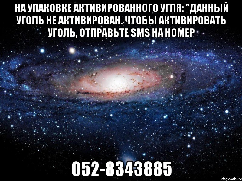 на упаковке активированного угля: "данный уголь не активирован. чтобы активировать уголь, отправьте sмs на номер 052-8343885, Мем Вселенная