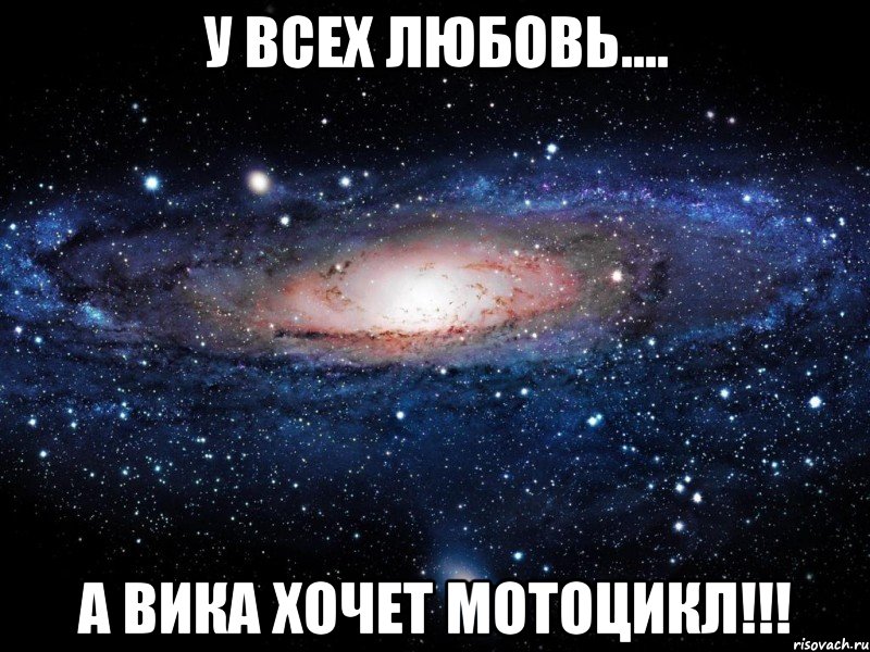 у всех любовь.... а вика хочет мотоцикл!!!, Мем Вселенная