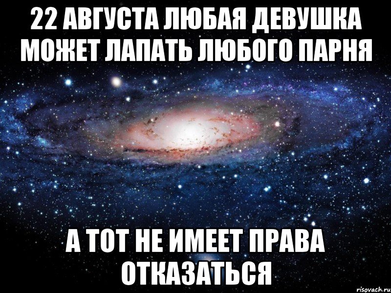 22 августа любая девушка может лапать любого парня а тот не имеет права отказаться