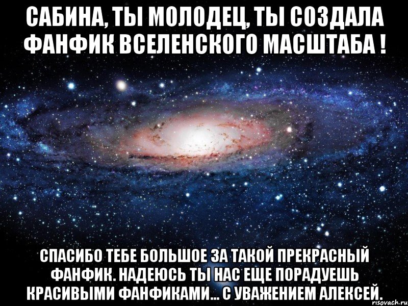 сабина, ты молодец, ты создала фанфик вселенского масштаба ! спасибо тебе большое за такой прекрасный фанфик. надеюсь ты нас еще порадуешь красивыми фанфиками... с уважением алексей., Мем Вселенная