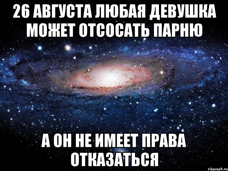 26 августа любая девушка может отсосать парню а он не имеет права отказаться, Мем Вселенная