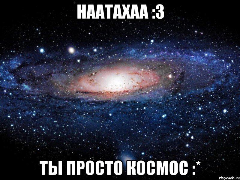 наатахаа :3 ты просто космос :*, Мем Вселенная