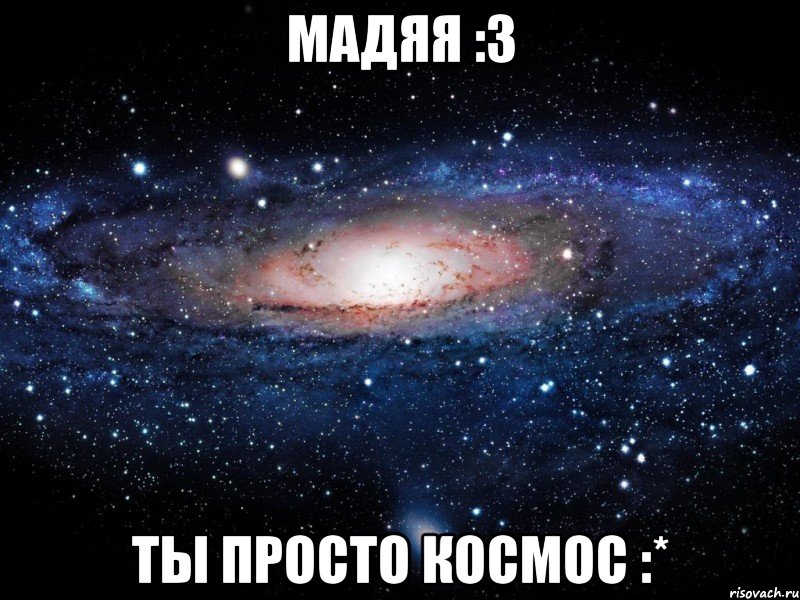 мадяя :3 ты просто космос :*, Мем Вселенная