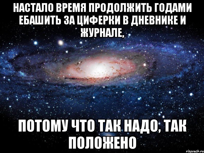 настало время продолжить годами ебашить за циферки в дневнике и журнале, потому что так надо, так положено, Мем Вселенная