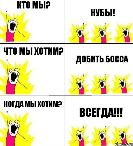 Кто мы? Нубы! Что мы хотим? Добить босса Когда мы хотим? Всегда!!!