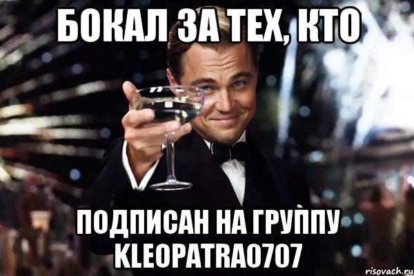 бокал за тех, кто подписан на группу kleopatra0707, Мем Великий Гэтсби (бокал за тех)