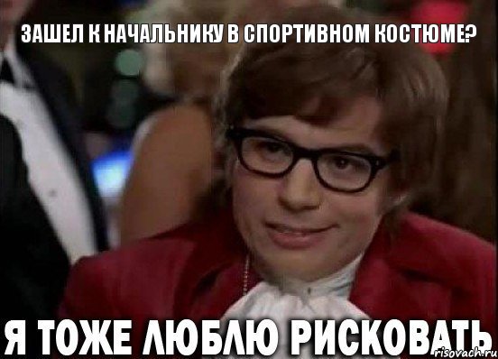 Зашел к начальнику в спортивном костюме?, Мем Остин Пауэрс (я тоже люблю рисковать)