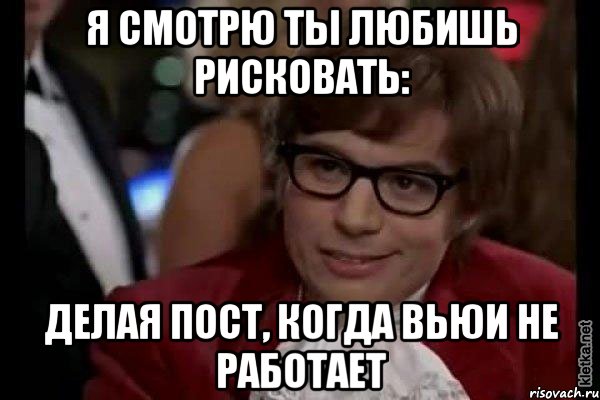 я смотрю ты любишь рисковать: делая пост, когда вьюи не работает, Мем Остин Пауэрс (я тоже люблю рисковать)