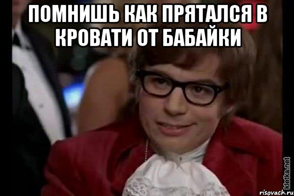 помнишь как прятался в кровати от бабайки , Мем Остин Пауэрс (я тоже люблю рисковать)