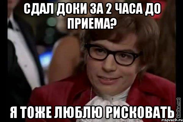 сдал доки за 2 часа до приема? я тоже люблю рисковать, Мем Остин Пауэрс (я тоже люблю рисковать)