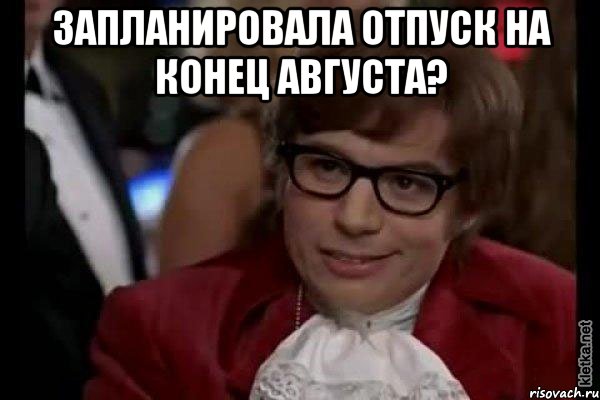 запланировала отпуск на конец августа? , Мем Остин Пауэрс (я тоже люблю рисковать)