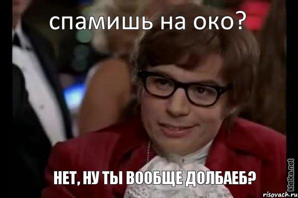 спамишь на око? нет, ну ты вообще долбаеб?, Мем Остин Пауэрс (я тоже люблю рисковать)