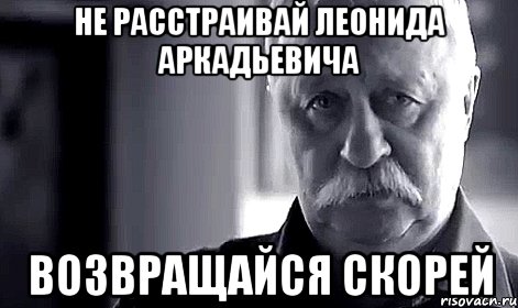 не расстраивай леонида аркадьевича возвращайся скорей, Мем Не огорчай Леонида Аркадьевича