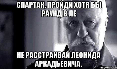 спартак, пройди хотя бы раунд в ле не расстраивай леонида аркадьевича., Мем Не огорчай Леонида Аркадьевича