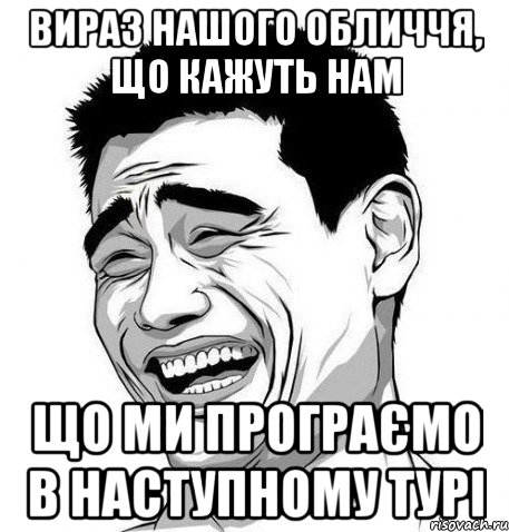 вираз нашого обличчя, що кажуть нам що ми програємо в наступному турі, Мем Яо Мин