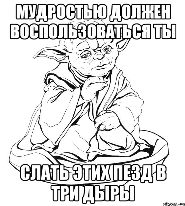 мудростью должен воспользоваться ты слать этих пезд в три дыры, Мем Мастер Йода