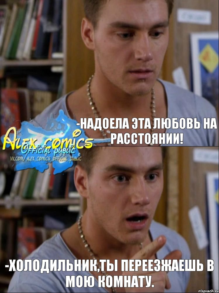 -Надоела эта любовь на расстоянии! -Холодильник,ты переезжаешь в мою комнату., Комикс ывпвы