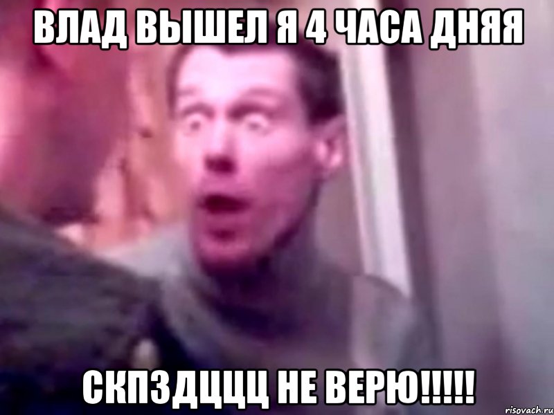 влад вышел я 4 часа дняя скпздццц не верю!!!, Мем Запили