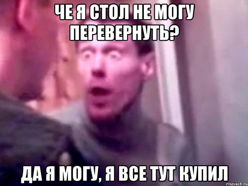 че я стол не могу перевернуть? да я могу, я все тут купил, Мем Запили