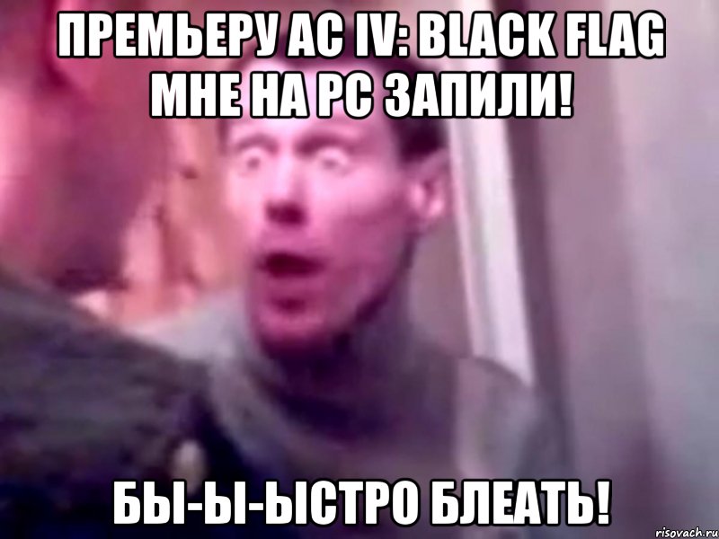 премьеру ac iv: black flag мне на pc запили! бы-ы-ыстро блеать!, Мем Запили