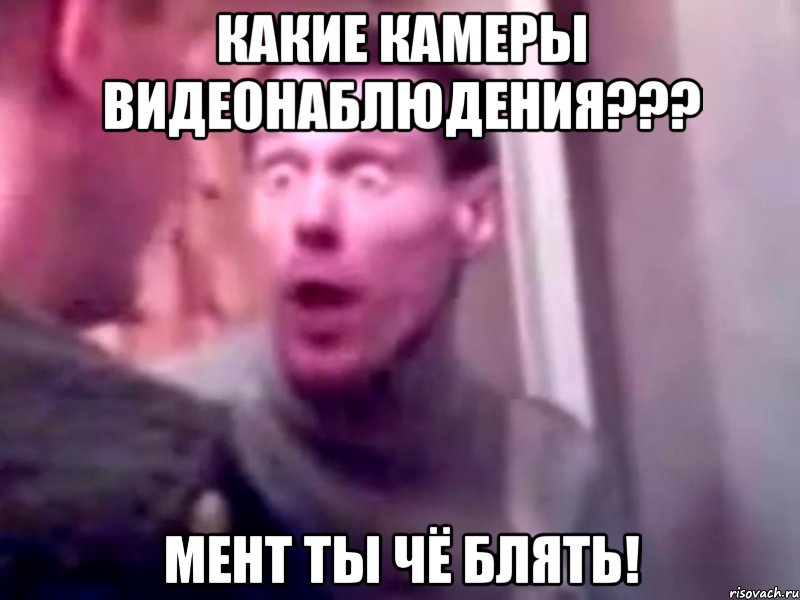 какие камеры видеонаблюдения??? мент ты чё блять!, Мем Запили