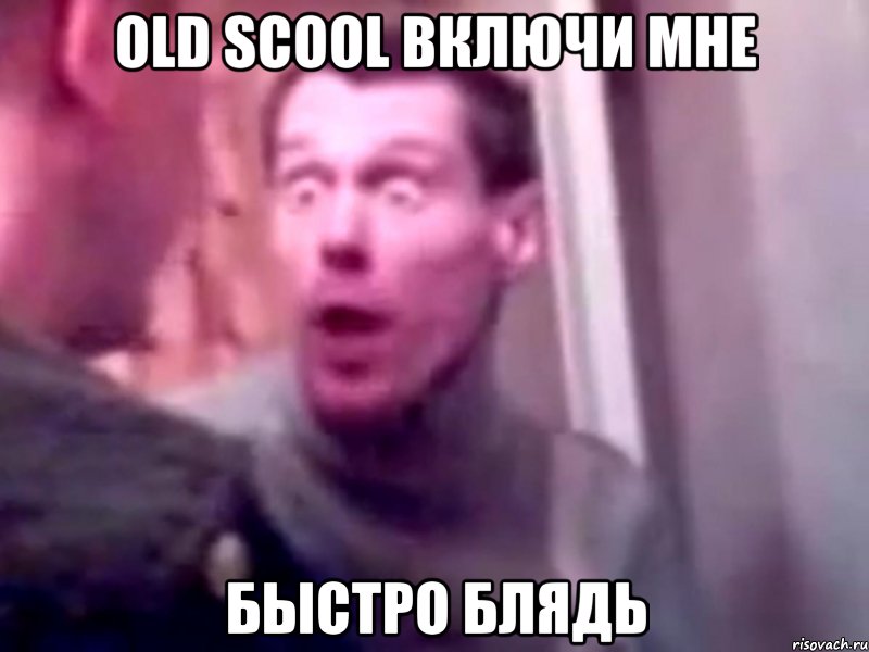 old scool включи мне быстро блядь, Мем Запили