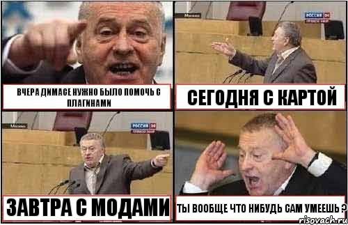 ВЧЕРА ДИМАСЕ НУЖНО БЫЛО ПОМОЧЬ С ПЛАГИНАМИ СЕГОДНЯ С КАРТОЙ ЗАВТРА С МОДАМИ ТЫ ВООБЩЕ ЧТО НИБУДЬ САМ УМЕЕШЬ ?, Комикс жиреновский