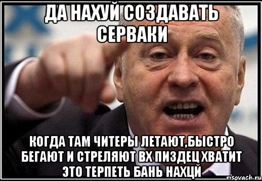 да нахуй создавать серваки когда там читеры летают,быстро бегают и стреляют вх пиздец хватит это терпеть бань нахцй