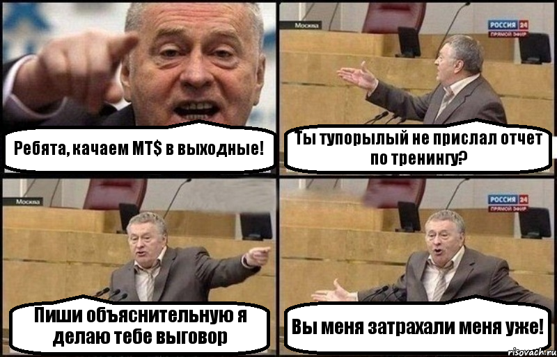 Ребята, качаем МТ$ в выходные! Ты тупорылый не прислал отчет по тренингу? Пиши объяснительную я делаю тебе выговор Вы меня затрахали меня уже!, Комикс Жириновский